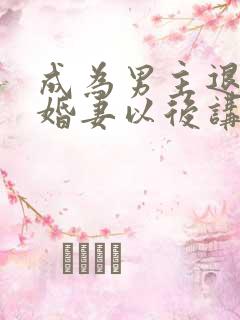 成为男主退亲未婚妻以后讲的什么