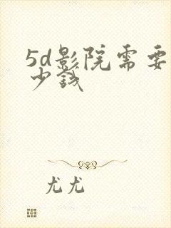 5d影院需要多少钱