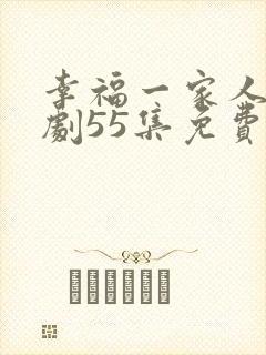 幸福一家人电视剧55集免费观看