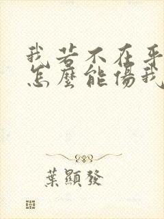 我若不在乎你你怎么能伤我是什么歌