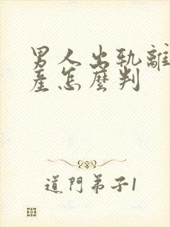 男人出轨离婚财产怎么判