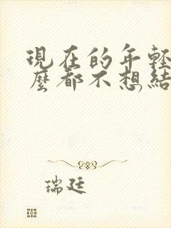 现在的年轻人怎么都不想结婚