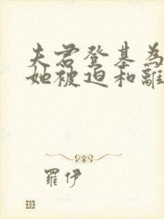 夫君登基为帝,她被迫和离