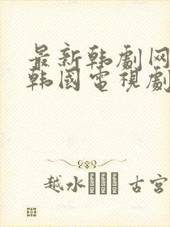 最新韩剧网免费韩国电视剧韩剧在线观看