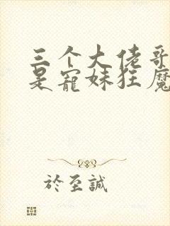 三个大佬哥哥竟是宠妹狂魔