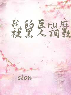 我的巨ru麻麻被黑人调教小说