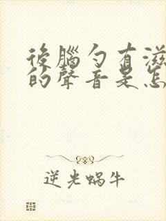 后脑勺有滋滋响的声音是怎么回事