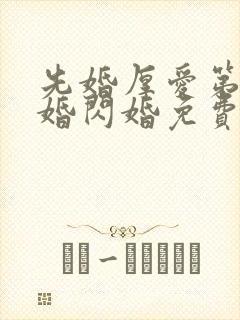 先婚厚爱第一军婚闪婚免费阅读