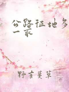 公路征地多少钱一亩