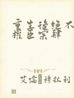 重生后绝不嫁给权臣宗肆