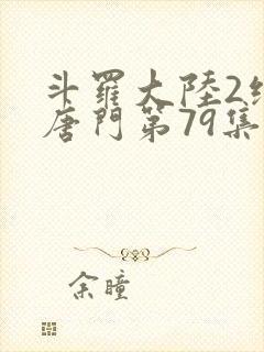 斗罗大陆2绝世唐门第79集