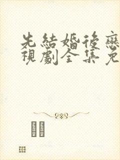 先结婚后恋爱电视剧全集免费观看