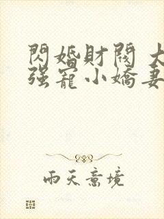 闪婚财阀 大叔强宠小娇妻