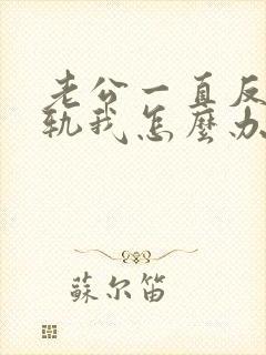 老公一直反复出轨我怎么办