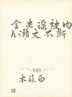 金光瑶被肉干高h潮文不断