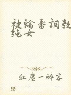 被轮番调教的清纯女