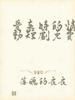 爱来时的悄然心动短剧免费观看高清