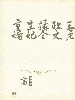 重生摄政王的小娇妃全文免费阅读