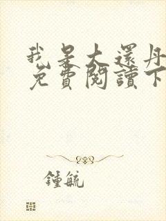 我是大还丹漫画免费阅读下拉式