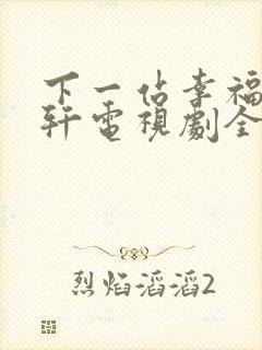 下一站幸福安以轩电视剧全集免费观看