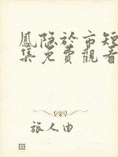 凤隐于市短剧全集免费观看