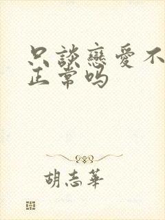 只谈恋爱不结婚正常吗