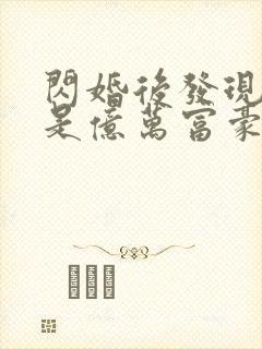 闪婚后发现老公是亿万富豪全集