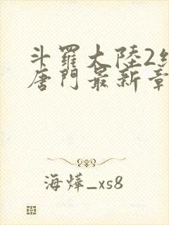 斗罗大陆2绝世唐门最新章节笔趣阁