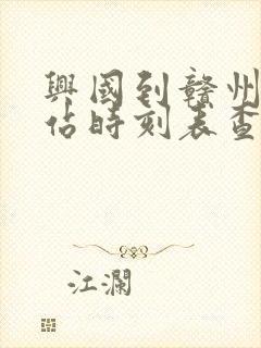 兴国到赣州汽车站时刻表查询