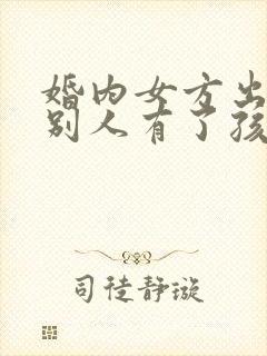 婚内女方出轨和别人有了孩子