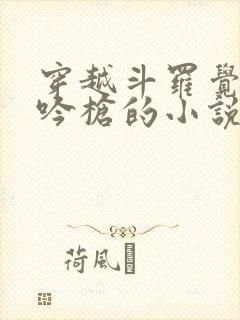 穿越斗罗觉醒龙吟枪的小说