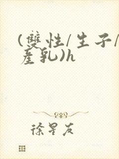 (双性/生子/产乳)h