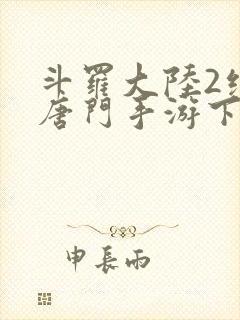 斗罗大陆2绝世唐门手游下载