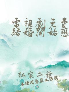 电视剧免费看从结婚开始恋爱