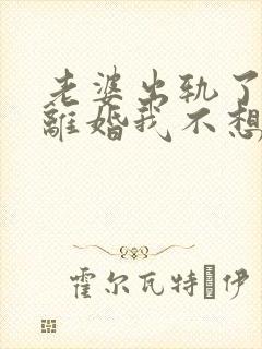 老婆出轨了提出离婚我不想离怎么办