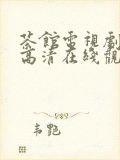 茶馆电视剧免费高清在线观看剧情