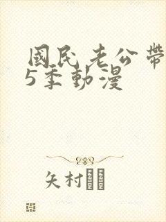 国民老公带回家5季动漫