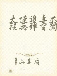 大佬追妻不择手段无弹窗阅读