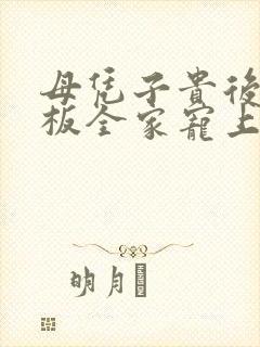 母凭子贵后被老板全家宠上天在线观看