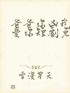 爸爸你凶我我也爱你短剧免费