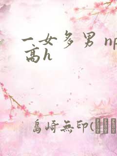 一女多男 np 高h