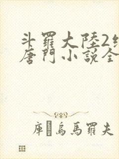 斗罗大陆2绝世唐门小说全文阅读