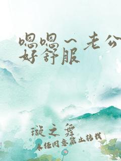 嗯嗯～老公老大好舒服