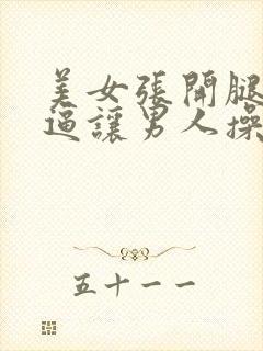 美女张开腿扒开逼让男人操视频免费看