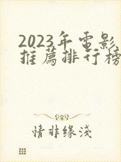 2023年电影推荐排行榜前十名
