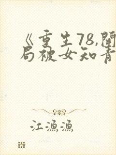 《重生78,开局被女知青退婚》