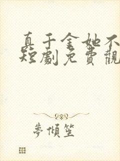 真千金她不好惹短剧免费观看