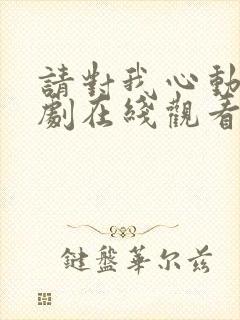 请对我心动吧短剧在线观看