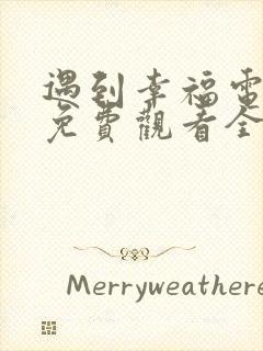 遇到幸福电视剧免费观看全集高清