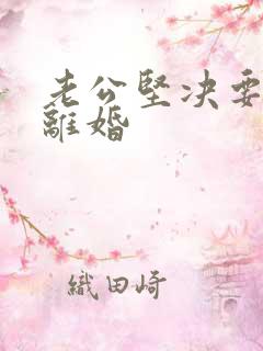 老公坚决要跟我离婚